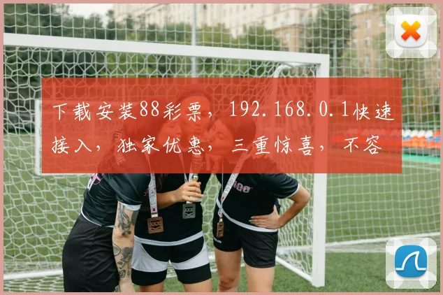下载安装88彩票，192.168.0.1快速接入，独家优惠，三重惊喜，不容错过