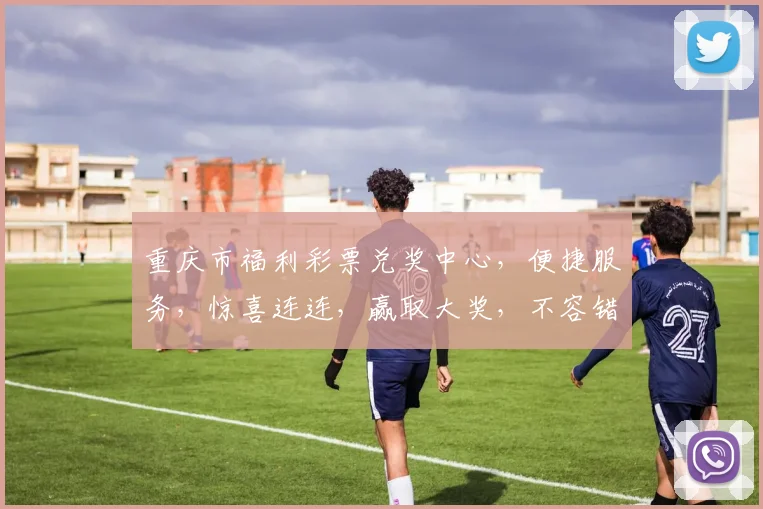 重庆市福利彩票兑奖中心，便捷服务，惊喜连连，赢取大奖，不容错过，体验非凡