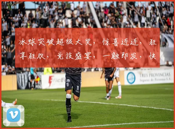 冰球突破超级大奖，惊喜连连，狂享狂欢，竞技盛宴，一触即发，快来挑战