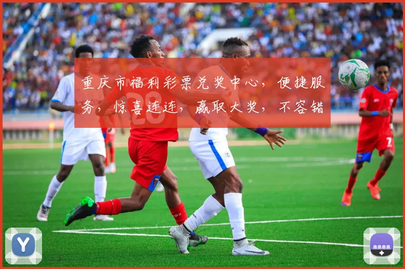 重庆市福利彩票兑奖中心，便捷服务，惊喜连连，赢取大奖，不容错过，体验非凡
